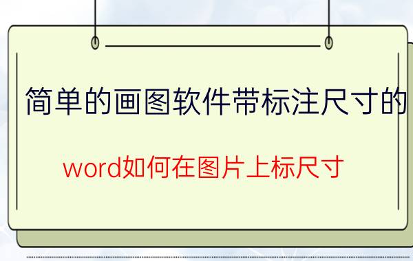 简单的画图软件带标注尺寸的 word如何在图片上标尺寸？